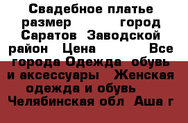 Свадебное платье размер 48- 50.  город Саратов  Заводской район › Цена ­ 8 700 - Все города Одежда, обувь и аксессуары » Женская одежда и обувь   . Челябинская обл.,Аша г.